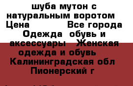 шуба мутон с натуральным воротом › Цена ­ 1 950 - Все города Одежда, обувь и аксессуары » Женская одежда и обувь   . Калининградская обл.,Пионерский г.